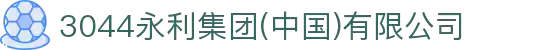 3044永利集团(中国)有限公司